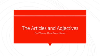 The Articles and Adjectives
Prof. Vanessa Elena Castro Iñiguez
 