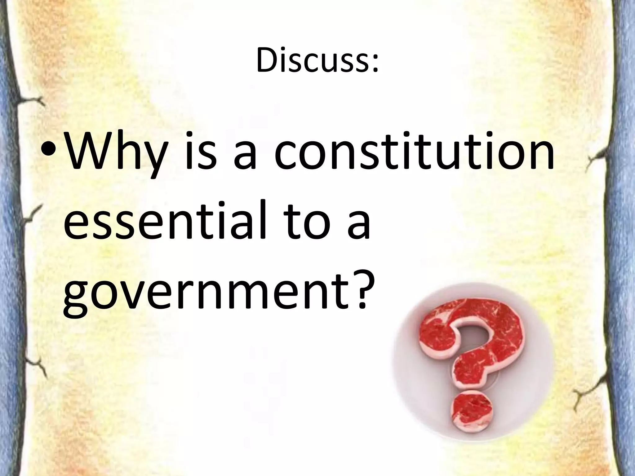 Constitution:Provides a written framework for government.A plan or instruction manual of powers and restrictions for governmentLimits or restricts certain powers