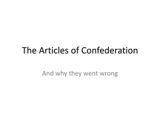 The Articles of Confederation
And why they went wrong
 