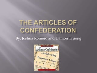 The Articles of Confederation By: Joshua Romero and Damon Truong 