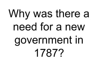 Why was there a
need for a new
 government in
    1787?
 