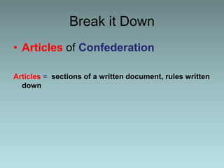 Break it Down
• Articles of Confederation
Articles = sections of a written document, rules written
down
 