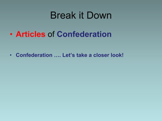 Break it Down
• Articles of Confederation
• Confederation …. Let’s take a closer look!
 