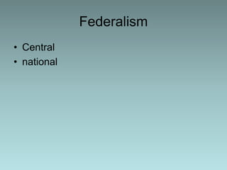 Federalism
• Central
• national
 