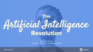 Artificial Intelligence
By kevin getch
founder + director of digital strategy
The
Revolution
@KevinGetch
 