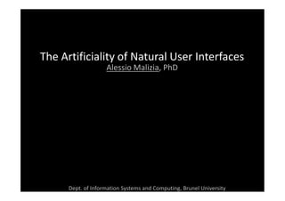 The Artificiality of Natural User Interfaces
                    Alessio Malizia, PhD




      Dept. of Information Systems and Computing, Brunel University
 