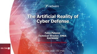 The Artificial Reality of
Cyber Defense
Fabio Palozza
Technical Director, EMEA
RADWARE
Riga, October 2018 – DSS ITSEC
https://blog.radware.com/author/fabiop/
 