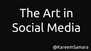 The Art in
Social Media
@KareemSamara
 