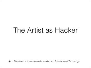 The Artist as Hacker

John Pisciotta - Lecture notes on Innovation and Entertainment Technology

 