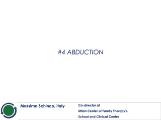 #4 ABDUCTION
Massimo Schinco, Italy Co-director at
Milan Center of Family Therapy’s
School and Clinical Center
 