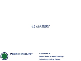 #5 MASTERY
Massimo Schinco, Italy Co-director at
Milan Center of Family Therapy’s
School and Clinical Center
 