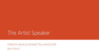 The Artist Speaker
Called to speak at retreats? You need to tell
your story!
 