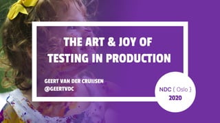 THE ART & JOY OF
TESTING IN PRODUCTION
2020
GEERT VAN DER CRUIJSEN
@GEERTVDC
 