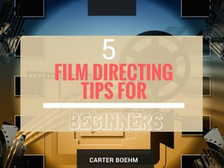 FILM DIRECTING
TIPS FOR
5
CARTER BOEHM
BEGINNERS
 