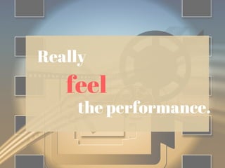 Really
feel
the performance.
 