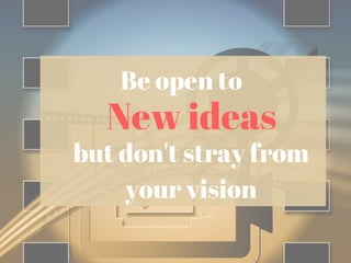 Be open to
New ideas
but don't stray from
your vision
 