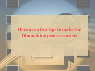 Here are a few tips to make the
filmmaking process easier:
 