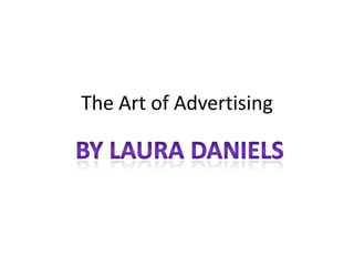 The Art of Advertising,[object Object],By Laura Daniels,[object Object]