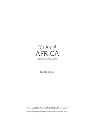 The Art of
A Resource for Educators
AFRICA
THE METROPOLITAN MUSEUM OF ART
These educational materials are made possible by Mr. and Mrs. Marvin H. Schein.
Christa Clarke
 