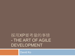 採用XP要考量的事情
- THE ART OF AGILE
DEVELOPMENT
    David Ko
 