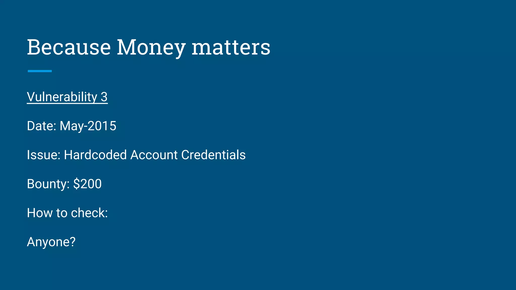 Because Money matters
Vulnerability 3
Date: May-2015
Issue: Hardcoded Account Credentials
Bounty: $200
How to check:
Anyone?
 