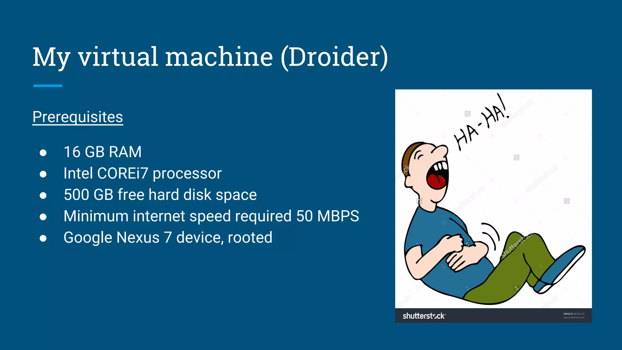 My virtual machine (Droider)
Prerequisites
● 16 GB RAM
● Intel COREi7 processor
● 500 GB free hard disk space
● Minimum internet speed required 50 MBPS
● Google Nexus 7 device, rooted
 