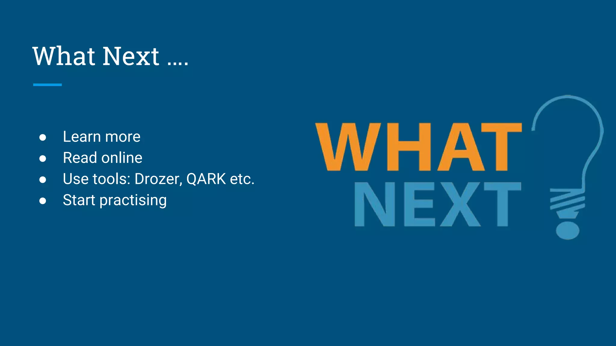 What Next ….
● Learn more
● Read online
● Use tools: Drozer, QARK etc.
● Start practising
 