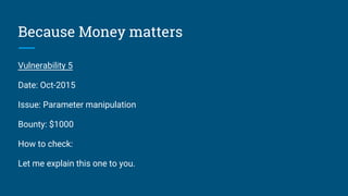 Because Money matters
Vulnerability 5
Date: Oct-2015
Issue: Parameter manipulation
Bounty: $1000
How to check:
Let me explain this one to you.
 