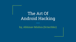The Art Of
Android Hacking
by, Abhinav Mishra (0ctac0der)
 