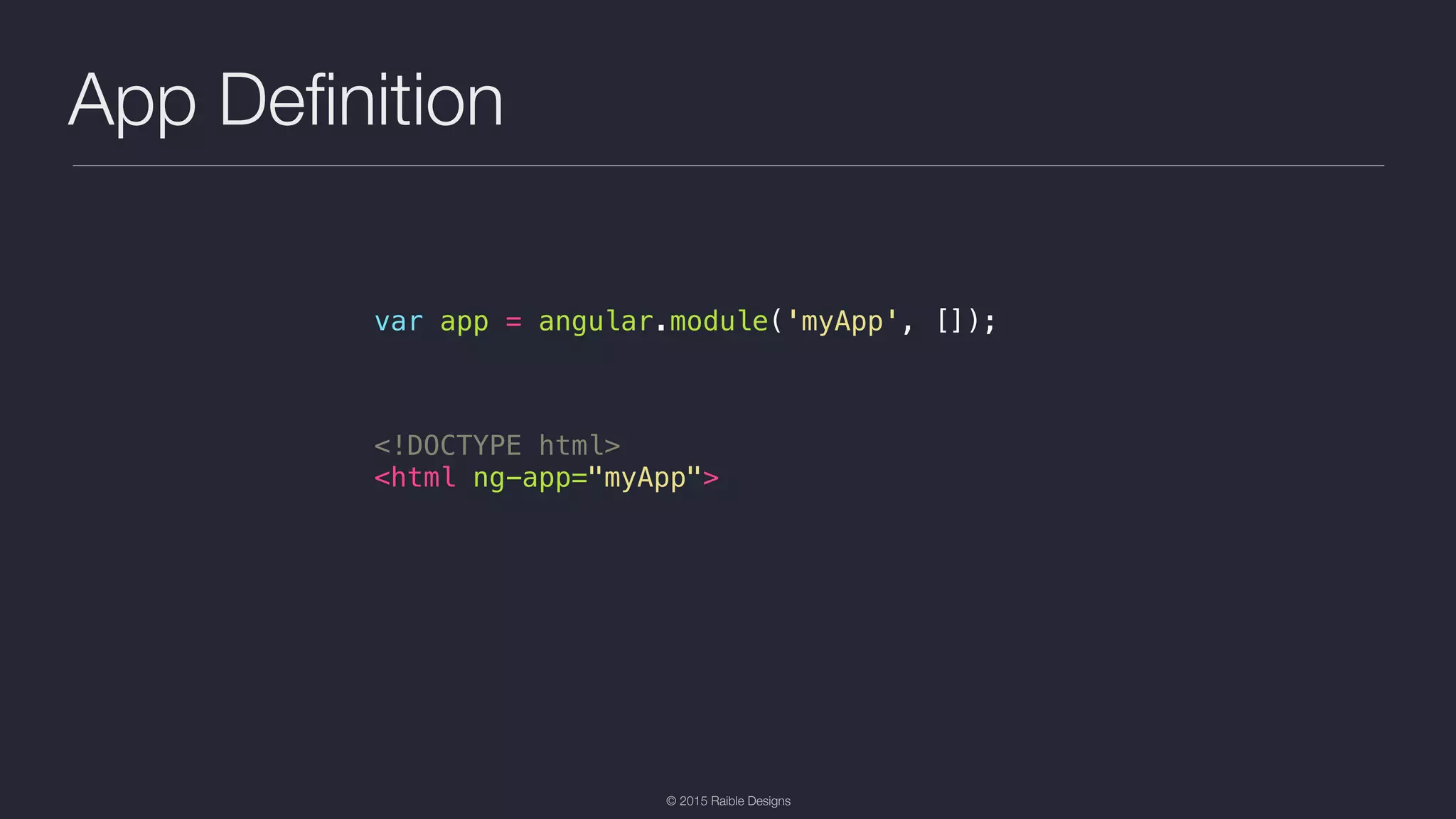 © 2015 Raible Designs App Deﬁnition var app = angular.module('myApp', []); <!DOCTYPE html> <html ng-app="myApp"> 