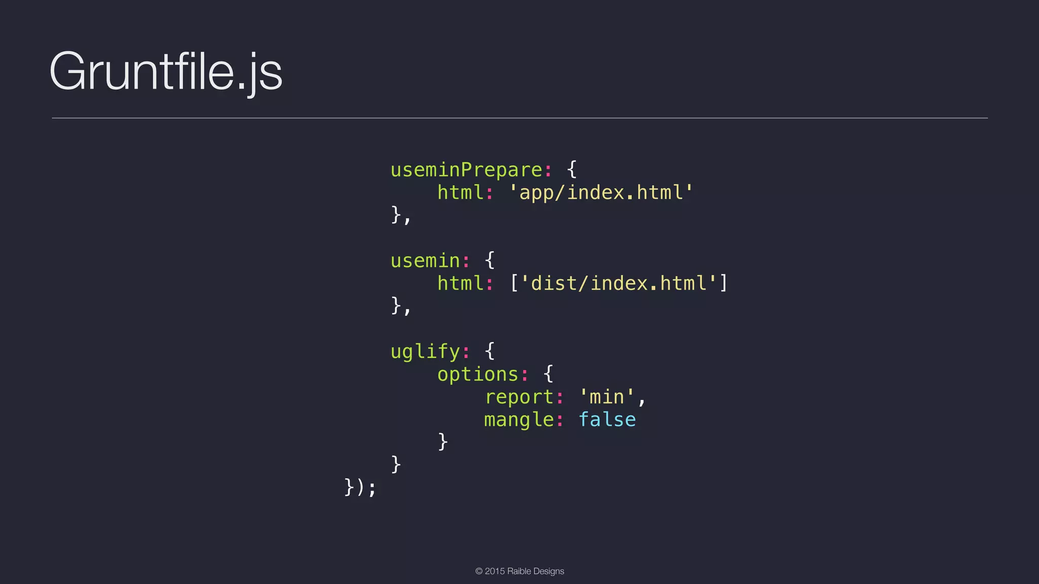 © 2015 Raible Designs Gruntﬁle.js useminPrepare: { html: 'app/index.html' }, usemin: { html: ['dist/index.html'] }, uglify: { options: { report: 'min', mangle: false } } }); 