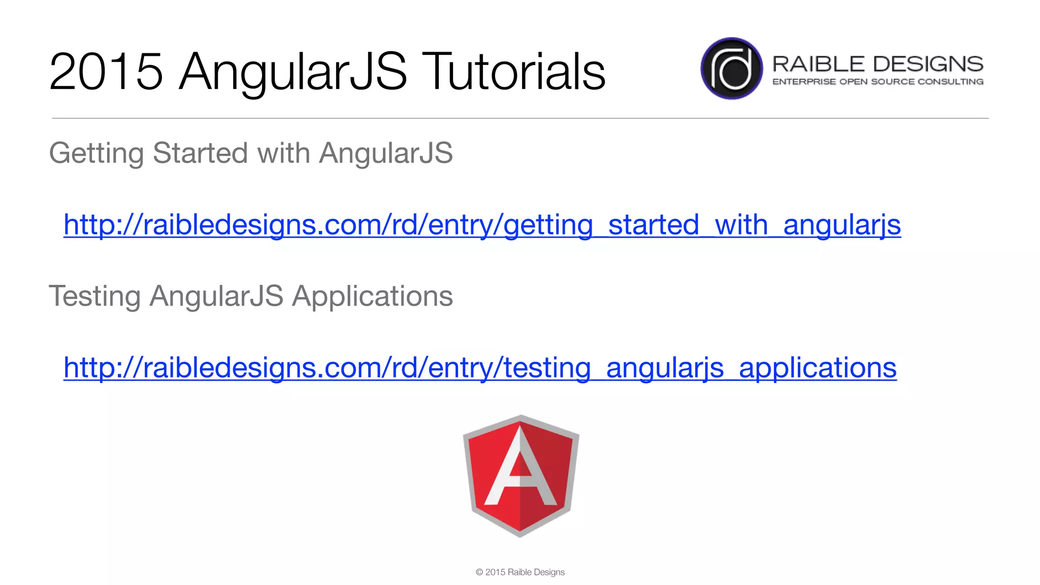 © 2015 Raible Designs 2015 AngularJS Tutorials Getting Started with AngularJS http://raibledesigns.com/rd/entry/getting_started_with_angularjs Testing AngularJS Applications http://raibledesigns.com/rd/entry/testing_angularjs_applications 