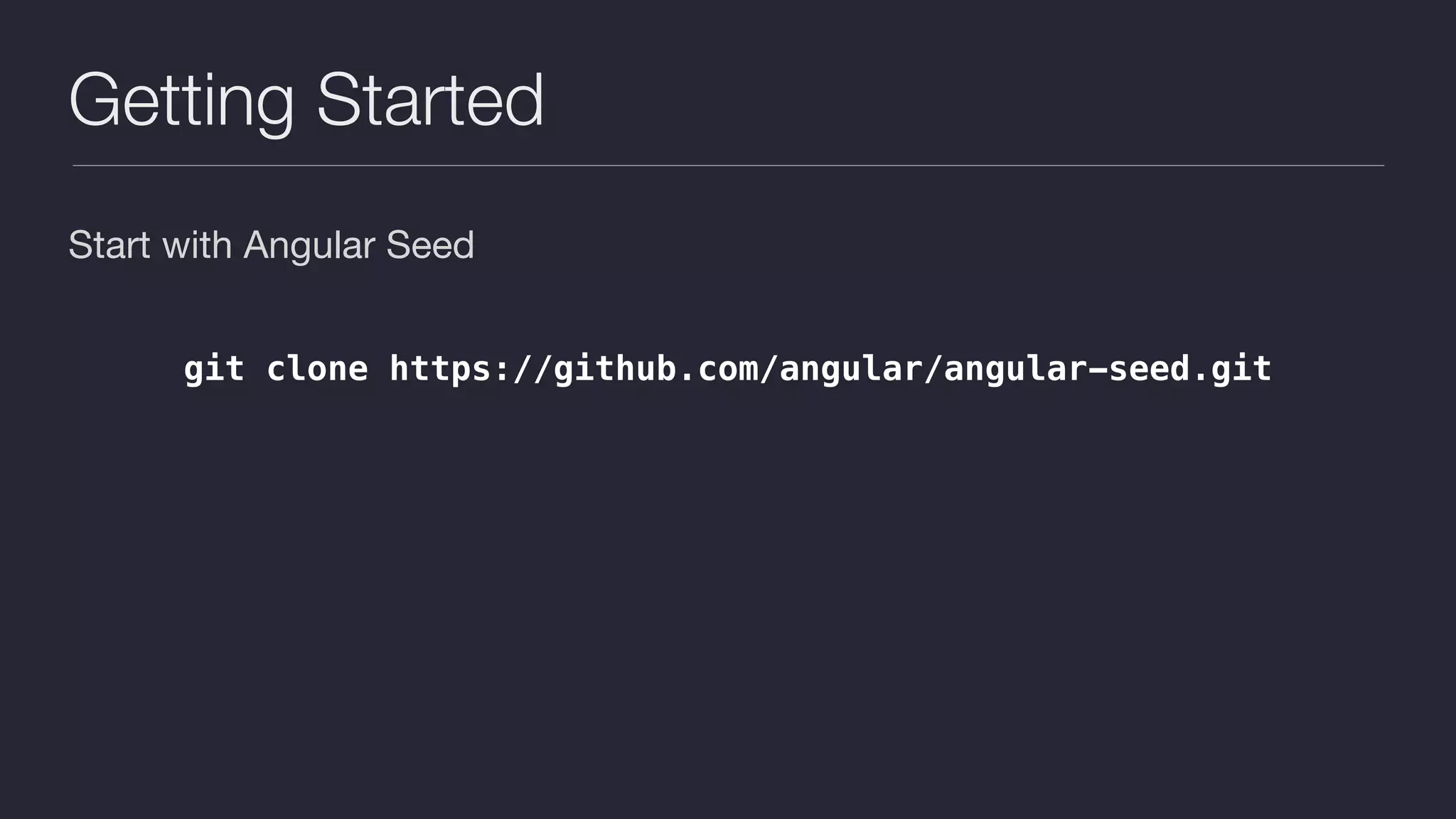 Getting Started
Start with Angular Seed

git clone https://github.com/angular/angular-seed.git
 