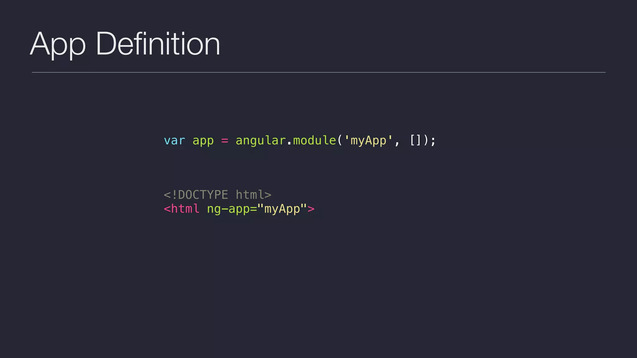 App Deﬁnition
var app = angular.module('myApp', []);
<!DOCTYPE html>
<html ng-app="myApp">
 