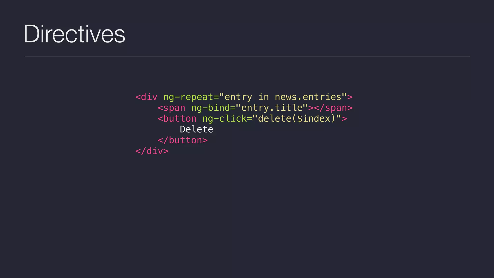 Directives
<div ng-repeat="entry in news.entries">
<span ng-bind="entry.title"></span>
<button ng-click="delete($index)">
Delete
</button>
</div>
 