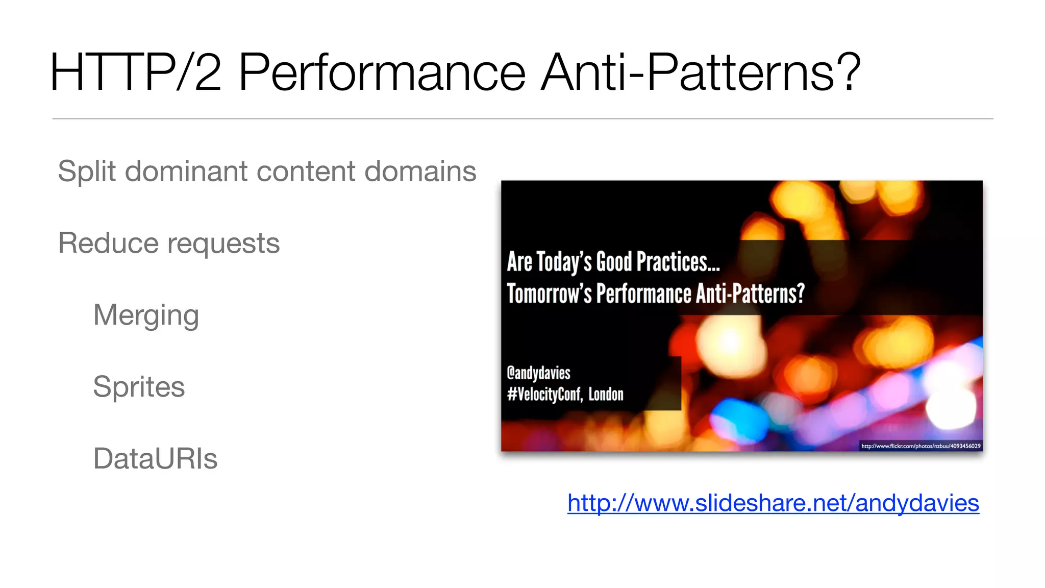 HTTP/2 Performance Anti-Patterns?
Split dominant content domains

Reduce requests

	 Merging

	 Sprites

	 DataURIs
http://www.slideshare.net/andydavies
 
