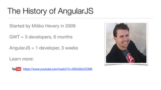 The History of AngularJS
Started by Miško Hevery in 2009

GWT = 3 developers, 6 months

AngularJS = 1 developer, 3 weeks

Learn more:

https://www.youtube.com/watch?v=X0VsStcCCM8
 