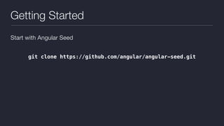 Getting Started
Start with Angular Seed

git clone https://github.com/angular/angular-seed.git
 