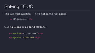 Solving FOUC
This will work just ﬁne — if it’s not on the ﬁrst page:

Use ng-cloak or ng-bind attribute:

<p>{{friend.name}}</p>
<p ng-cloak>{{friend.name}}</p>
<p ng-bind="friend.name"></p>
 