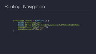 Routing: Navigation
$rootScope.logout = function () {
delete $rootScope.user;
delete $http.defaults.headers.common[xAuthTokenHeaderName];
$cookieStore.remove('user');
$location.path("/login");
};
 