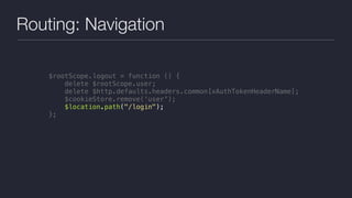 Routing: Navigation
$rootScope.logout = function () {
delete $rootScope.user;
delete $http.defaults.headers.common[xAuthTokenHeaderName];
$cookieStore.remove('user');
$location.path("/login");
};
 