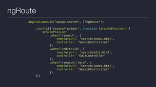 ngRoute
angular.module('myApp.search', ['ngRoute'])
.config(['$routeProvider', function ($routeProvider) {
$routeProvider
.when('/search', {
templateUrl: 'search/index.html',
controller: 'SearchController'
})
.when('/edit/:id', {
templateUrl: 'search/edit.html',
controller: 'EditController'
})
.when('/search/:term', {
templateUrl: 'search/index.html',
controller: 'SearchController'
})
}])
 