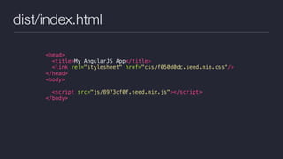 dist/index.html
<head>
<title>My AngularJS App</title>
<link rel="stylesheet" href="css/f050d0dc.seed.min.css"/>
</head>
<body>
<script src="js/8973cf0f.seed.min.js"></script>
</body>
 