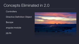 Concepts Eliminated in 2.0
Controllers

Directive Deﬁnition Object

$scope

angular.module

jqLite
 