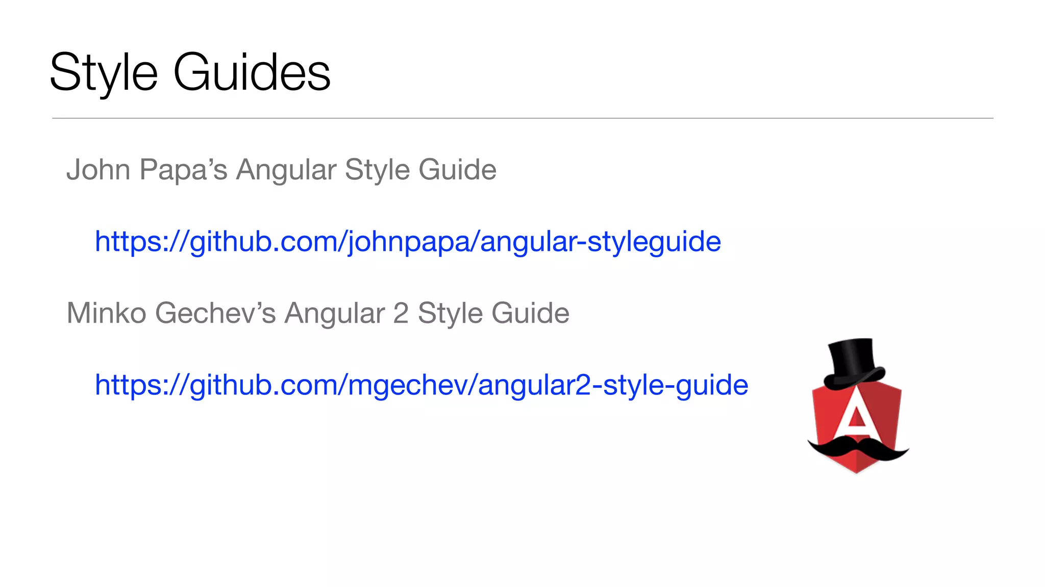 Style Guides
John Papa’s Angular Style Guide

https://github.com/johnpapa/angular-styleguide

Minko Gechev’s Angular 2 Style Guide

https://github.com/mgechev/angular2-style-guide
 