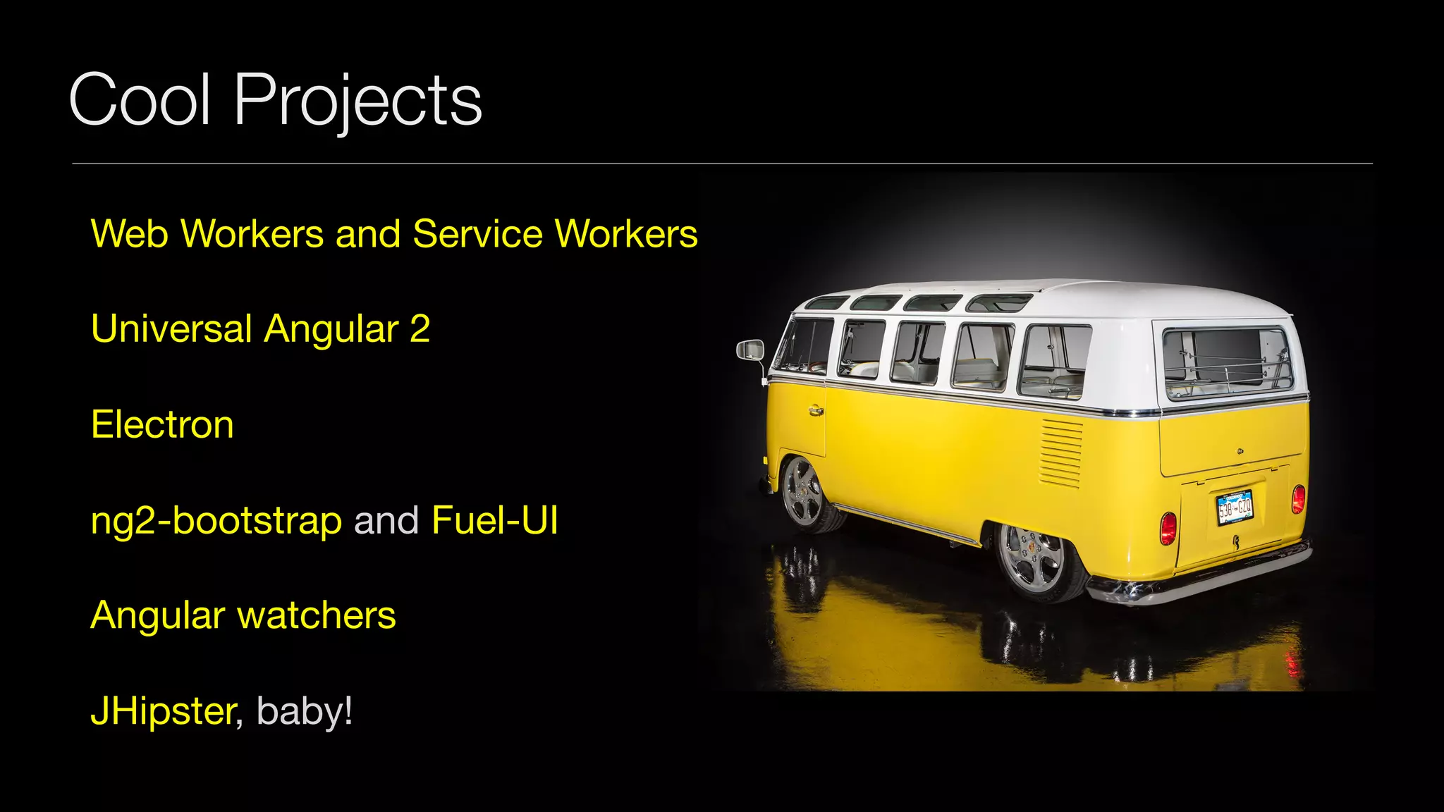 Cool Projects
Web Workers and Service Workers

Universal Angular 2

Electron

ng2-bootstrap and Fuel-UI

Angular watchers

JHipster, baby!
 