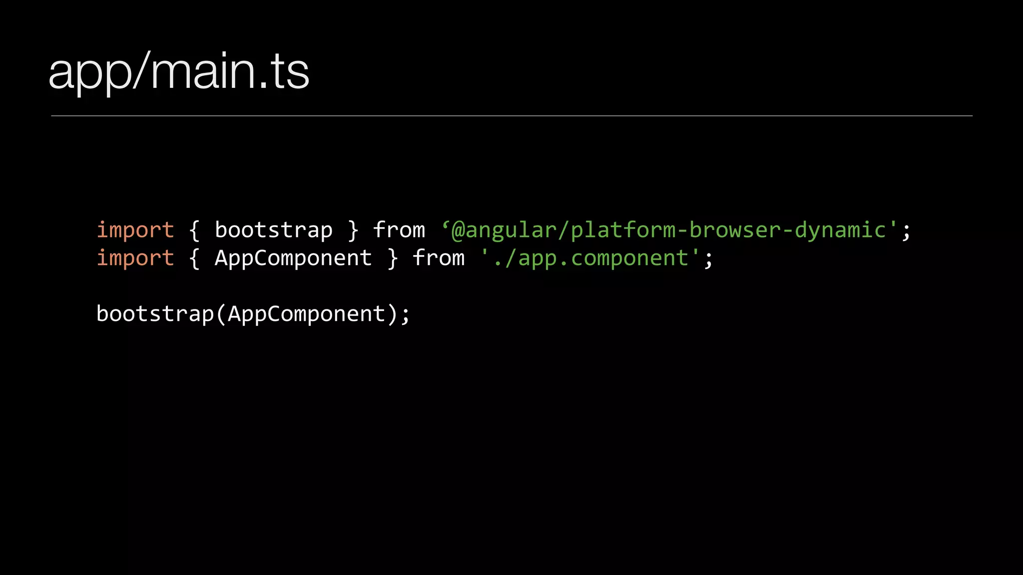 app/main.ts
import	{	bootstrap	}	from	‘@angular/platform-browser-dynamic';	
import	{	AppComponent	}	from	'./app.component';	
bootstrap(AppComponent);
 