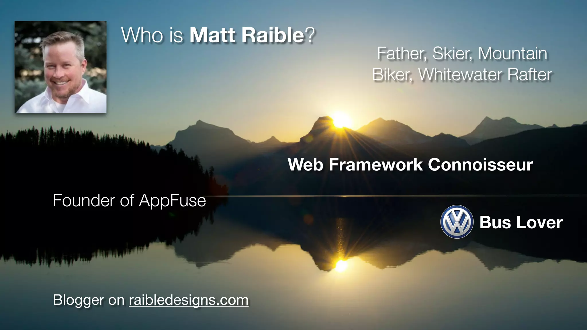 Blogger on raibledesigns.com
Founder of AppFuse
Father, Skier, Mountain
Biker, Whitewater Rafter
Web Framework Connoisseur
Who is Matt Raible?
Bus Lover
 