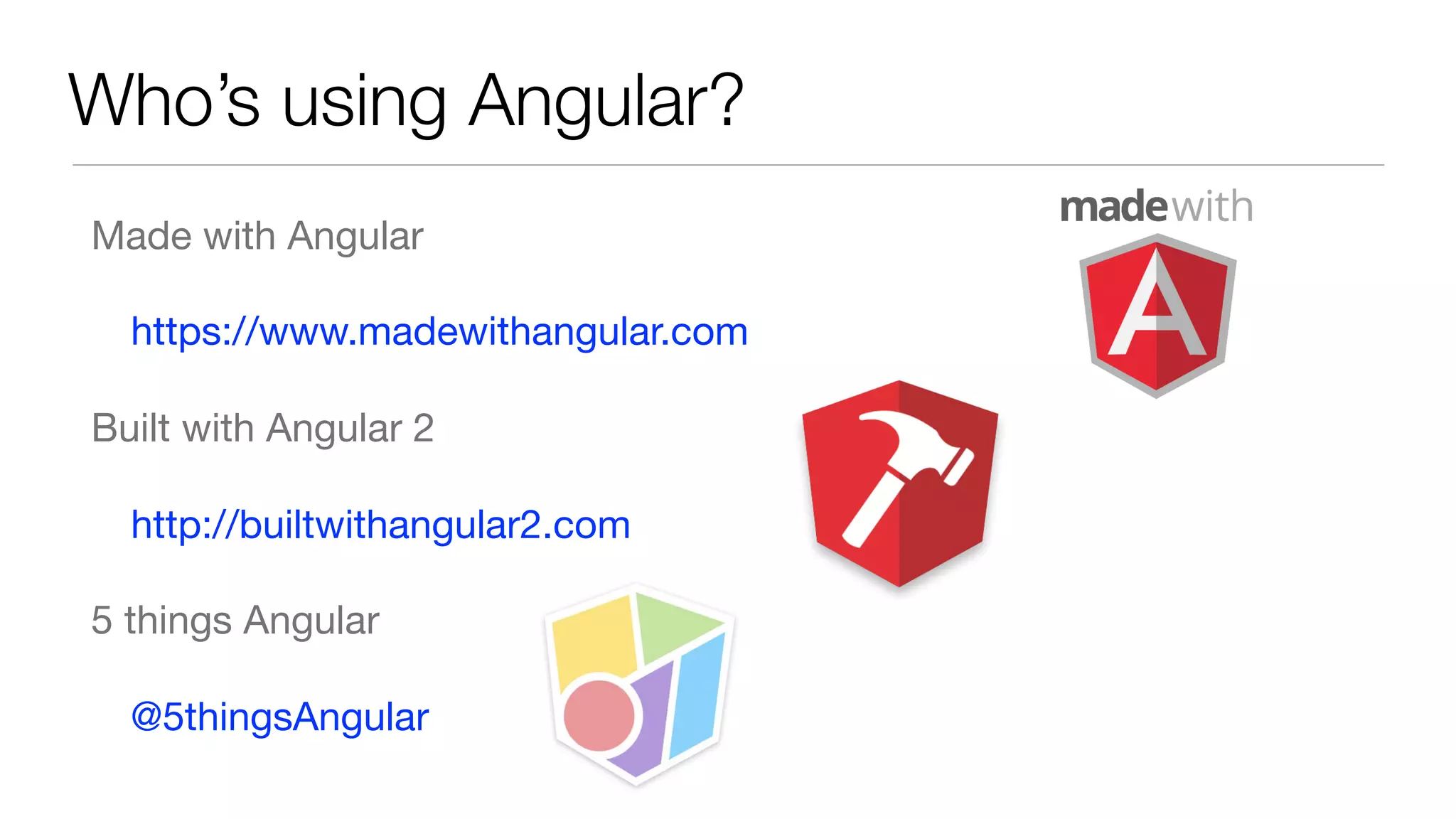 Who’s using Angular?
Made with Angular 

https://www.madewithangular.com

Built with Angular 2

http://builtwithangular2.com

5 things Angular

@5thingsAngular
 