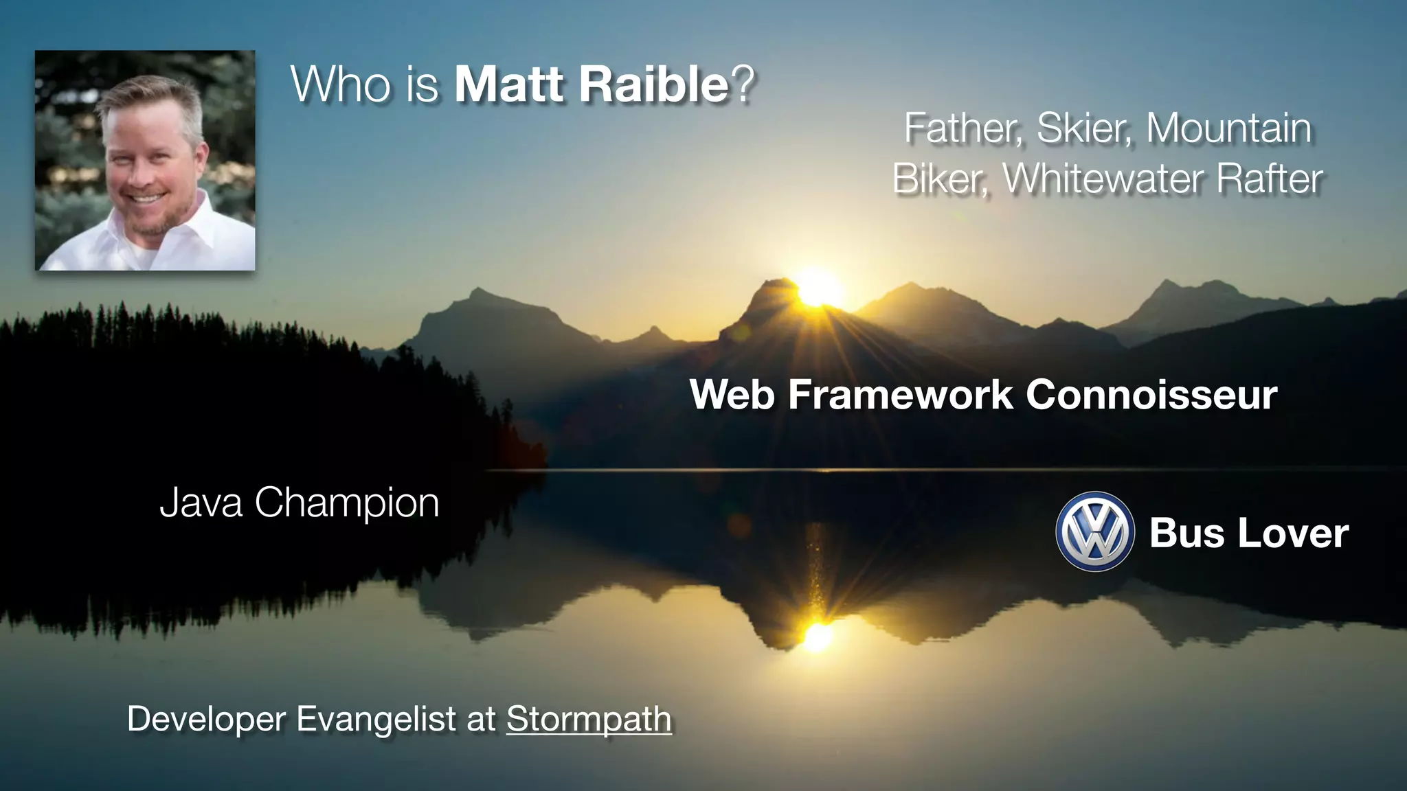 Developer Evangelist at Stormpath
Java Champion
Father, Skier, Mountain
Biker, Whitewater Rafter
Web Framework Connoisseur
Who is Matt Raible?
Bus Lover
 